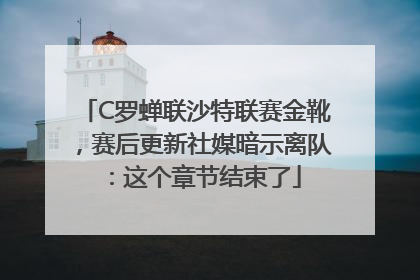 C罗蝉联沙特联赛金靴，赛后更新社媒暗示离队：这个章节结束了