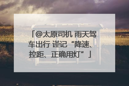 @太原司机 雨天驾车出行 谨记“降速、控距、正确用灯”
