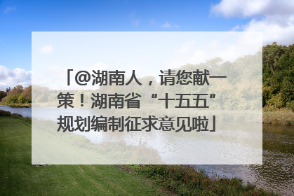 @湖南人，请您献一策！湖南省“十五五”规划编制征求意见啦