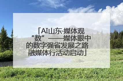 AI山东·媒体观“数”——媒体眼中的数字强省发展之路融媒体行活动启动
