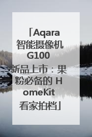 Aqara 智能摄像机 G100 新品上市：果粉必备的 HomeKit 看家拍档