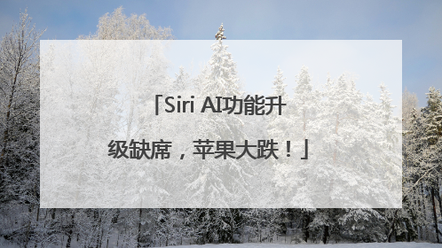 Siri AI功能升级缺席，苹果大跌！