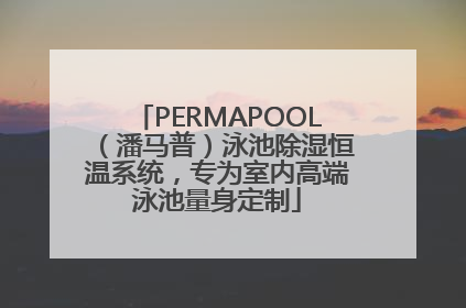 PERMAPOOL（潘马普）泳池除湿恒温系统，专为室内高端泳池量身定制