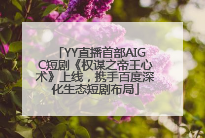 YY直播首部AIGC短剧《权谋之帝王心术》上线，携手百度深化生态短剧布局